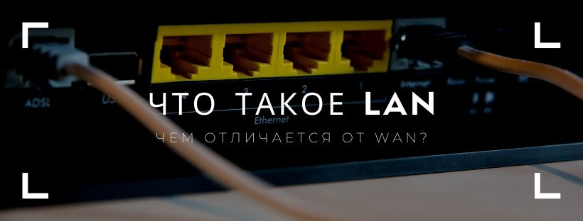 Что такое LAN и чем отличается от WAN? Что такое LAN и чем отличается от WAN?